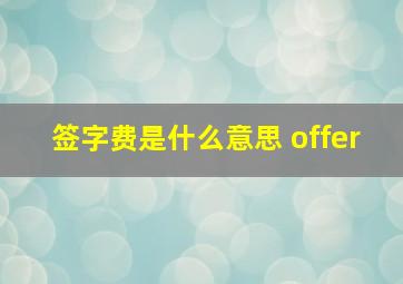 签字费是什么意思 offer